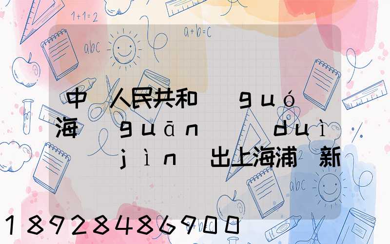 中華人民共和國(guó)海關(guān)對(duì)進(jìn)出上海浦東新區(qū)的貨物、運(yùn)輸工具、行李物品和郵...